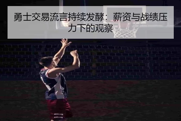 勇士交易流言持续发酵：薪资与战绩压力下的观察